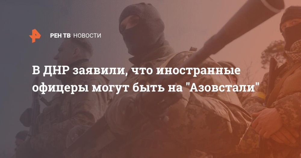 В ДНР заявили, что иностранные офицеры могут быть на "Азовстали"