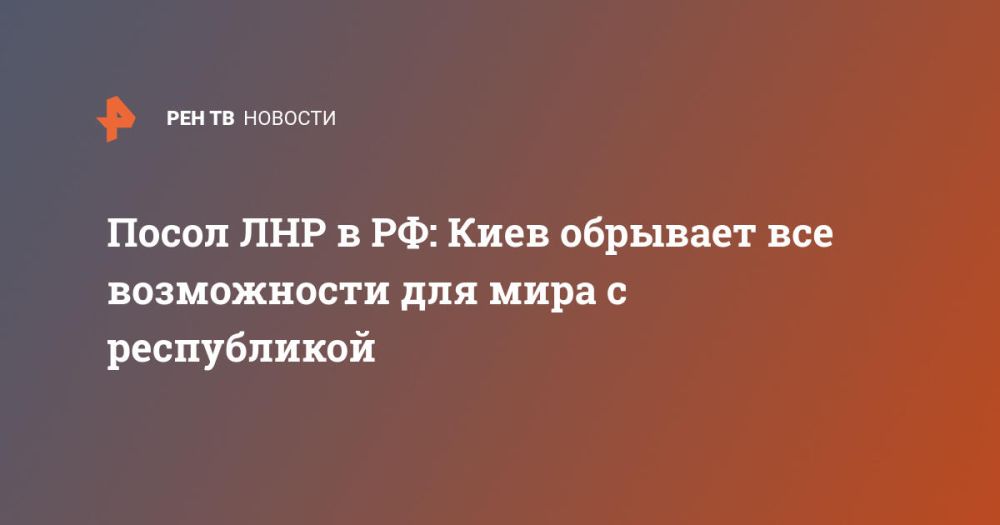 Посол ЛНР в РФ: Киев обрывает все возможности для мира с республикой