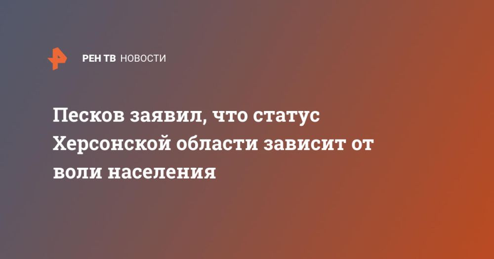 Песков заявил, что статус Херсонской области зависит от воли населения