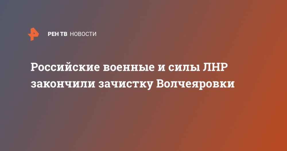 Российские военные и силы ЛНР закончили зачистку Волчеяровки