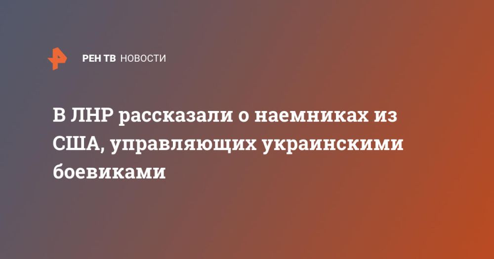 В ЛНР рассказали о наемниках из США, управляющих украинскими боевиками