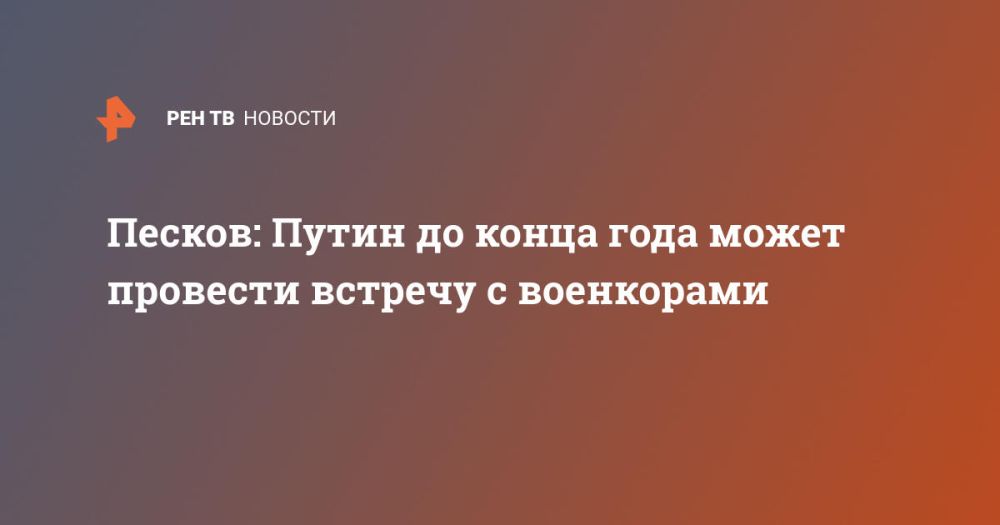 Песков: Путин до конца года может провести встречу с военкорами