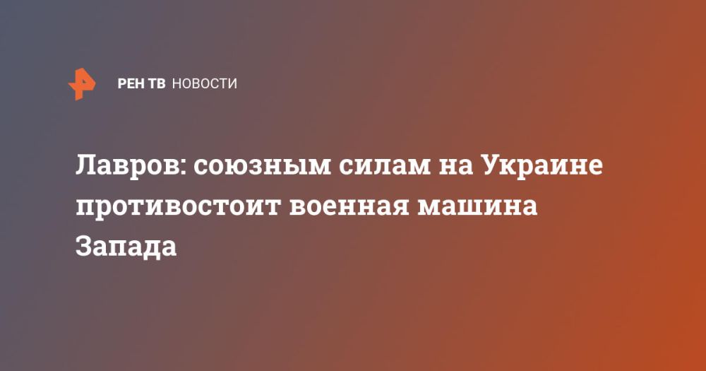 Лавров: союзным войскам на Украине противостоит военная машина Запада