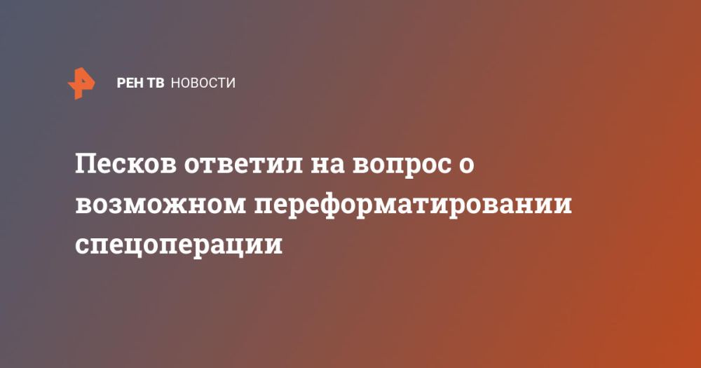 Песков ответил на вопрос о возможном переформатировании спецоперации