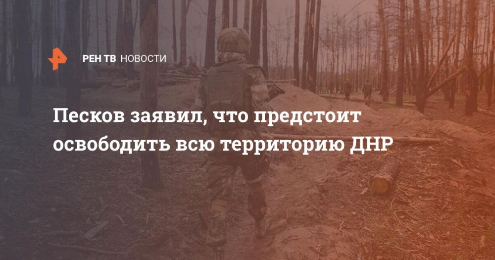 Песков заявил, что предстоит освободить всю территорию ДНР