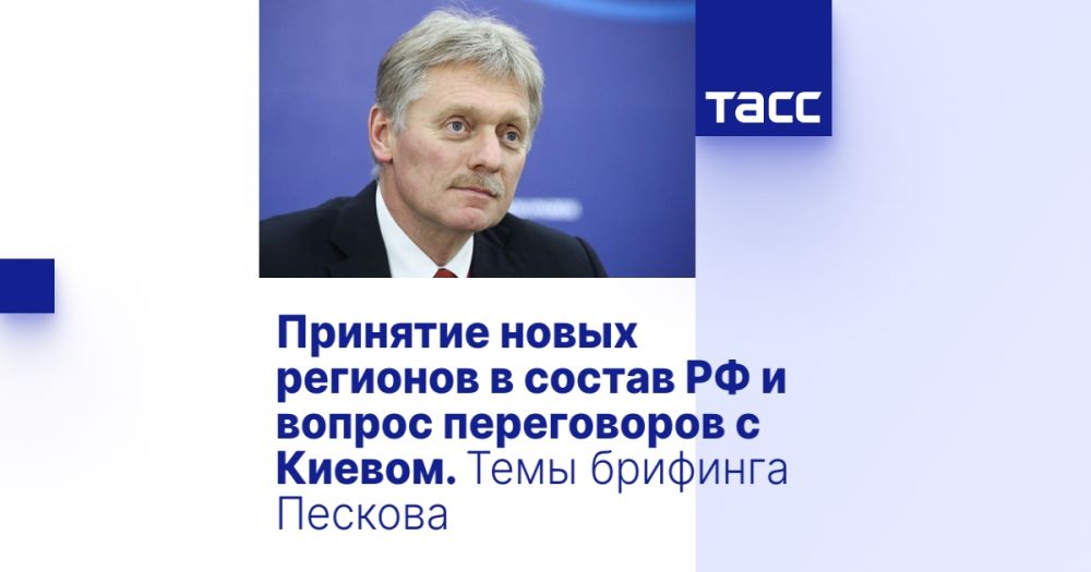 Принятие новых регионов в состав РФ и вопрос переговоров с Киевом. Темы брифинга Пескова
