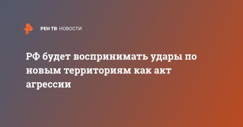 РФ будет воспринимать удары по новым территориям как акт агрессии