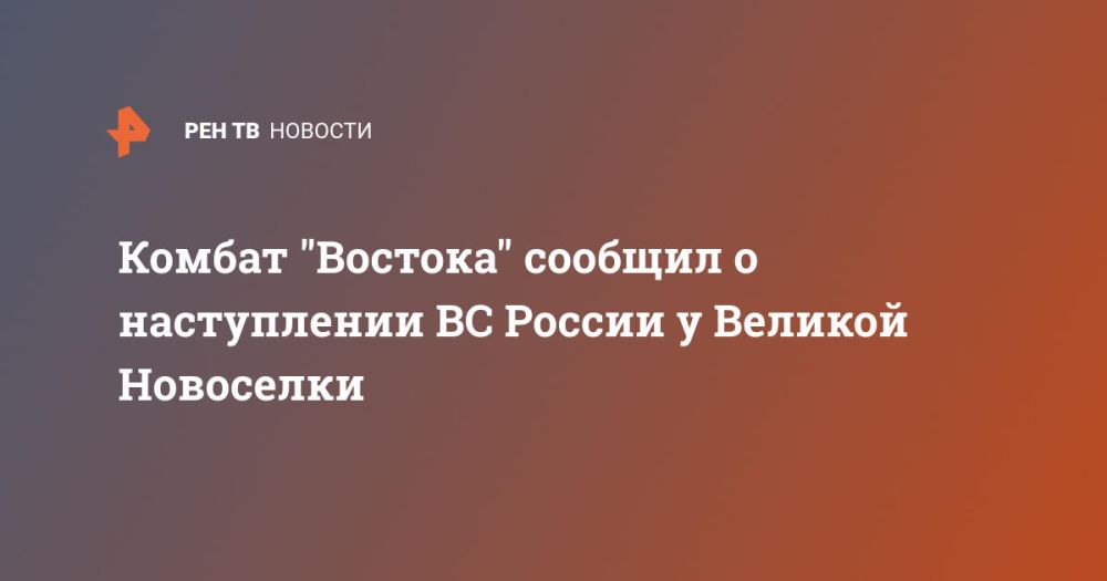 Комбат "Востока" сообщил о наступлении ВС России у Великой Новоселки