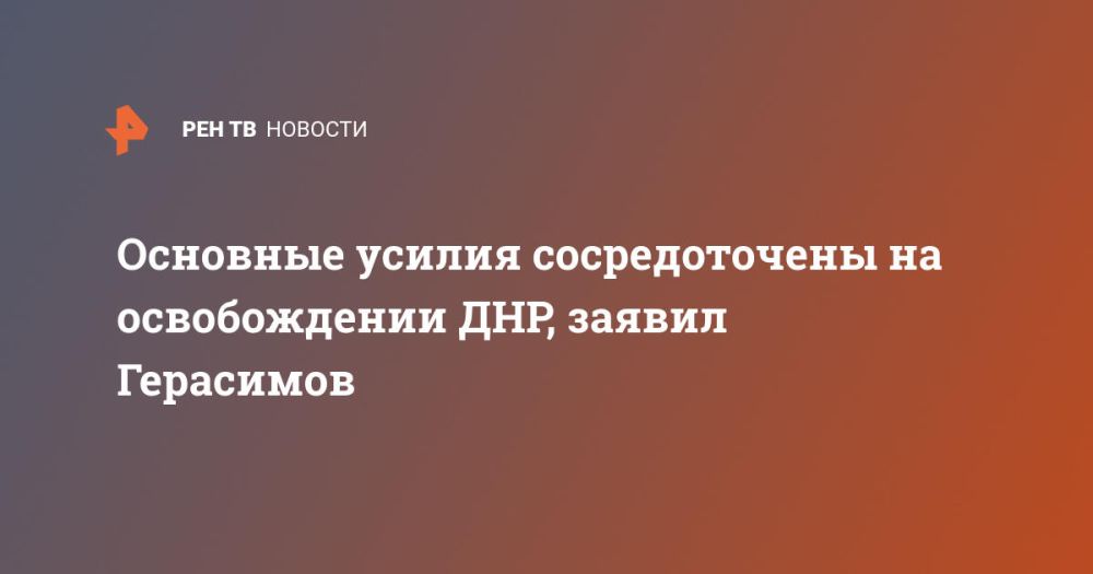 Основные усилия сосредоточены на освобождении ДНР, заявил Герасимов