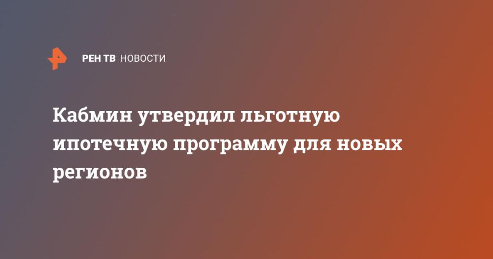 Кабмин утвердил льготную ипотечную программу для новых регионов