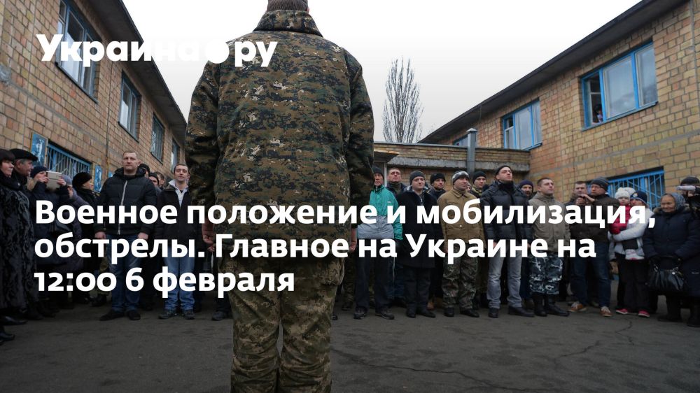 Военное положение и мобилизация, обстрелы. Главное на Украине на 12:00 6 февраля