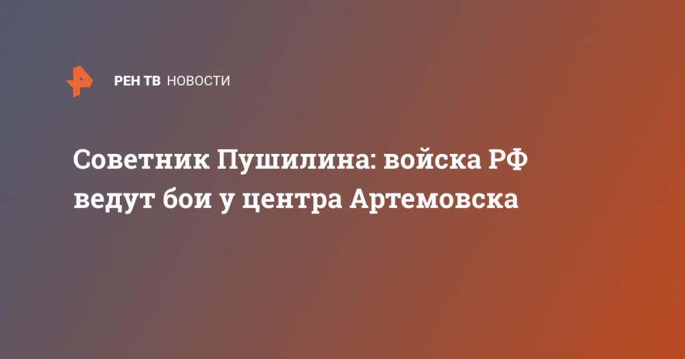 Советник Пушилина: войска РФ ведут бои у центра Артемовска