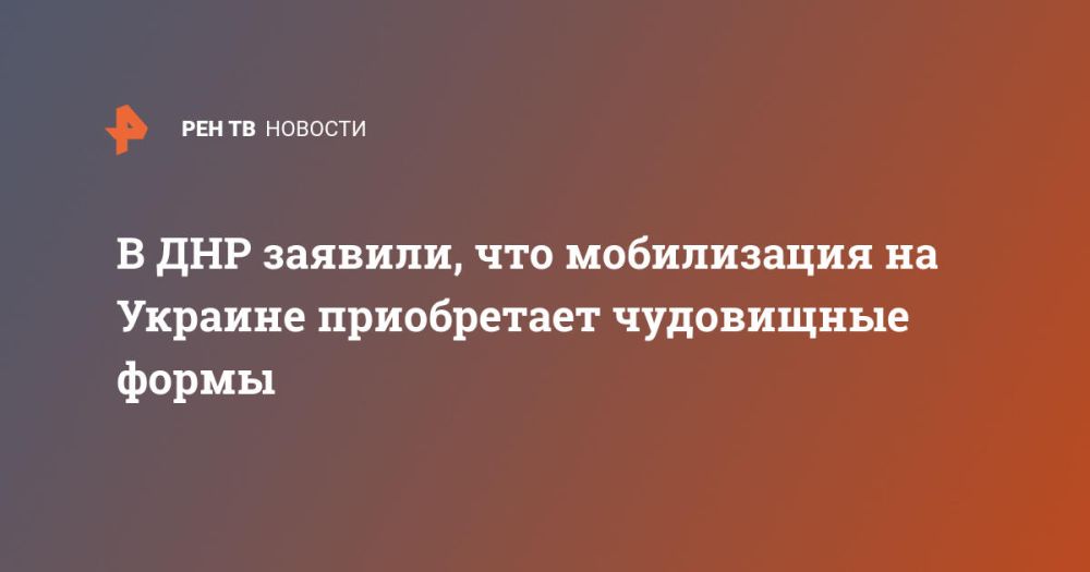 В ДНР заявили, что мобилизация на Украине приобретает чудовищные формы