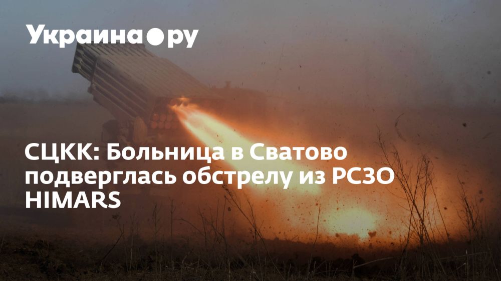 СЦКК: Больница в Сватово подверглась обстрелу из РСЗО HIMARS