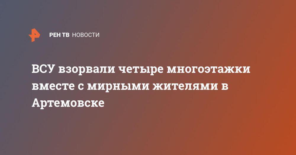 ВСУ взорвали четыре многоэтажки вместе с мирными жителями в Артемовске