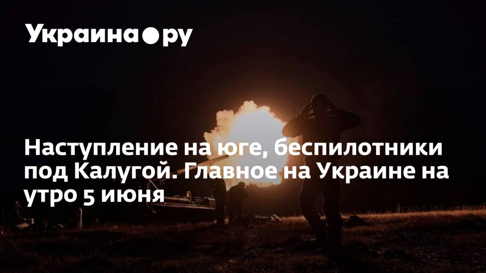 Наступление на юге, беспилотники под Калугой. Главное на Украине на утро 5 июня