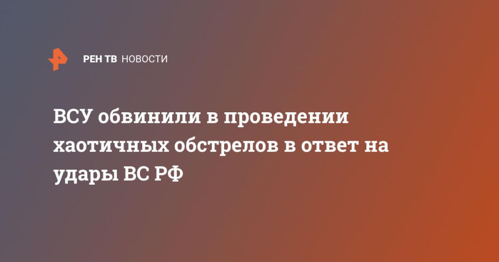 ВСУ обвинили в проведении хаотичных обстрелов в ответ на удары ВС РФ
