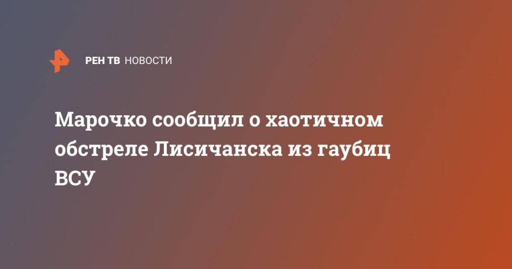 Марочко сообщил о хаотичном обстреле Лисичанска из гаубиц ВСУ