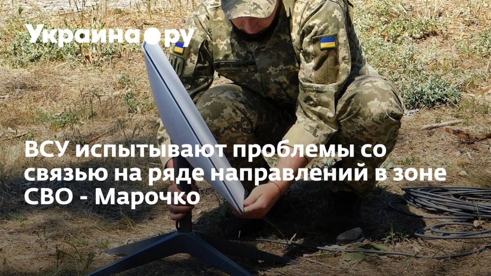 ВСУ испытывают проблемы со связью на ряде направлений в зоне СВО - Марочко