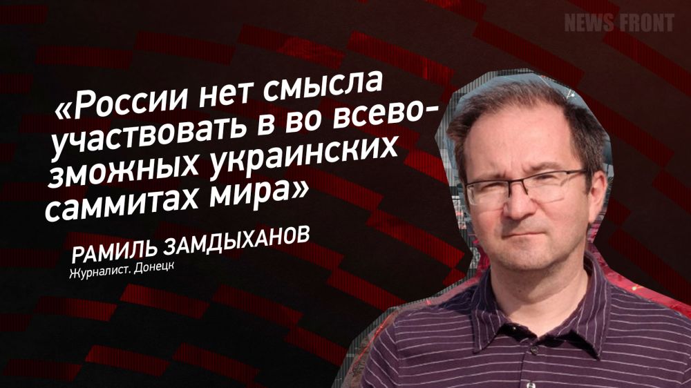 Мнение: «России нет смысла участвовать во всевозможных украинских саммитах мира», – Рамиль Замдыханов