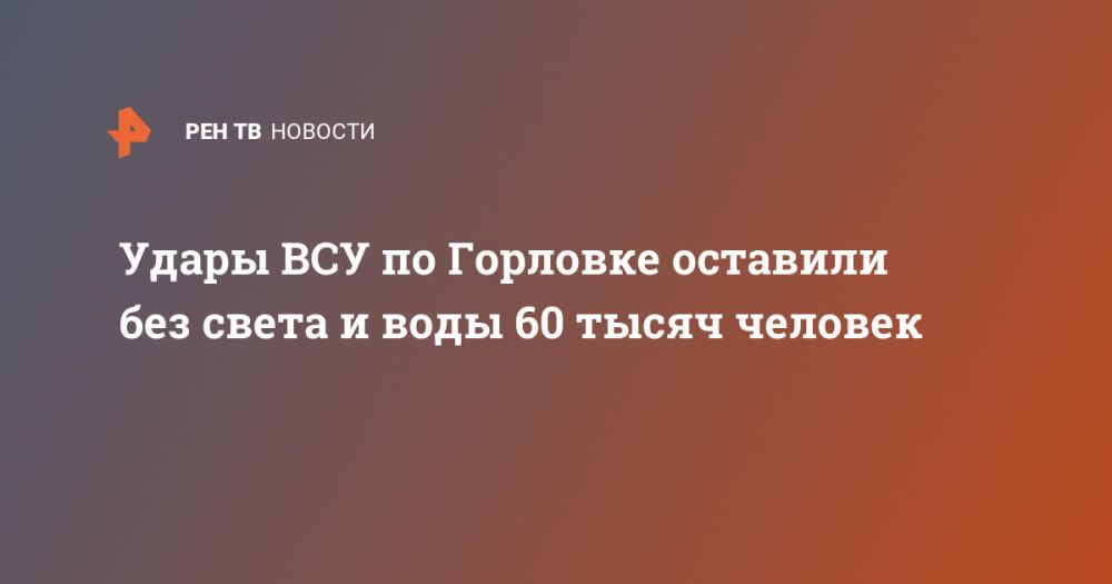 Удары ВСУ по Горловке оставили без света и воды 60 тысяч человек