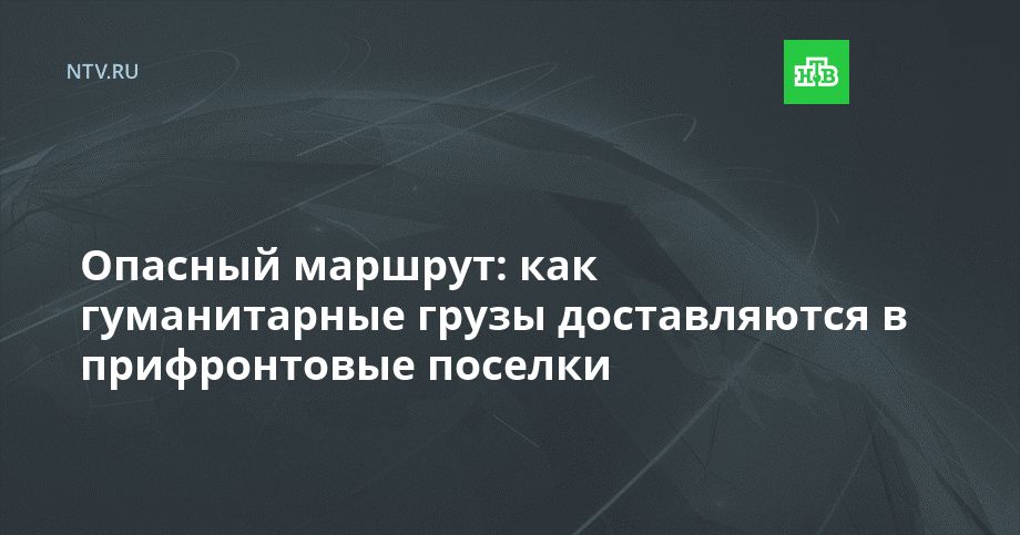 Опасный маршрут: как гуманитарные грузы доставляются в прифронтовые поселки