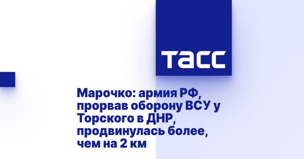 Марочко: армия РФ, прорвав оборону ВСУ у Торского в ДНР, продвинулась более, чем на 2 км