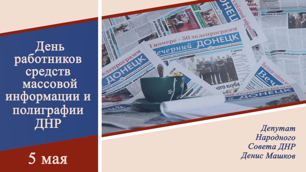 Денис Машков: Сегодня, 5 мая, в Донецкой Народной Республике мы чествуем тех, кто трудится в сфере медиа и полиграфии