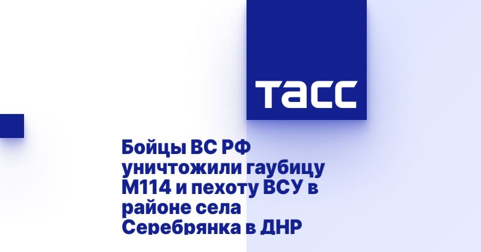 Бойцы ВС РФ уничтожили гаубицу М114 и пехоту ВСУ в районе села Серебрянка в ДНР