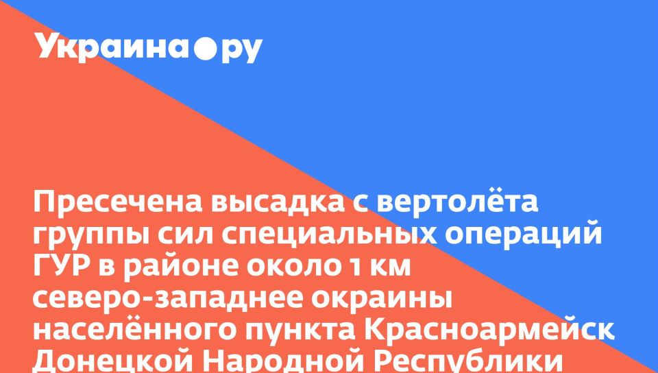 Пресечена высадка с вертолёта группы сил специальных операций ГУР в районе около 1 км северо-западнее окраины населённого пункта Красноармейск Донецкой Народной Республики
