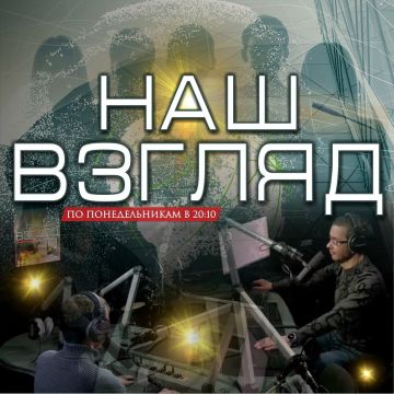 НАШ ВЗГЛЯД – ВЫПУСК 86. Обсуждаем значимые события минувшей недели