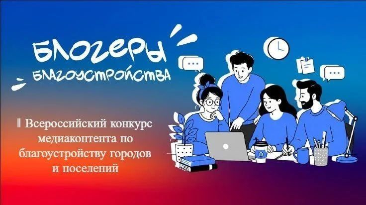 Алексей Кулемзин: Продлён приём конкурсных заявок на II Всероссийский конкурс медиаконтента по благоустройству городов и поселений «Блогеры благоустройства 2.0» до 15 сентября 2026 г